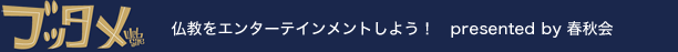 ブッタメ 　仏教をエンターテイメントしよう！　presented by 春秋会